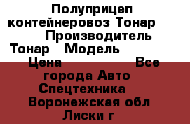 Полуприцеп контейнеровоз Тонар 974623 › Производитель ­ Тонар › Модель ­ 974 623 › Цена ­ 1 350 000 - Все города Авто » Спецтехника   . Воронежская обл.,Лиски г.